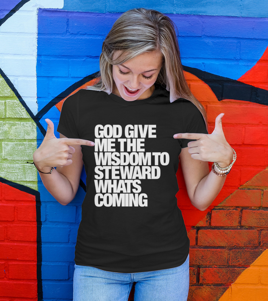 God Give Me The Wisdom To Steward What's Coming T-Shirt