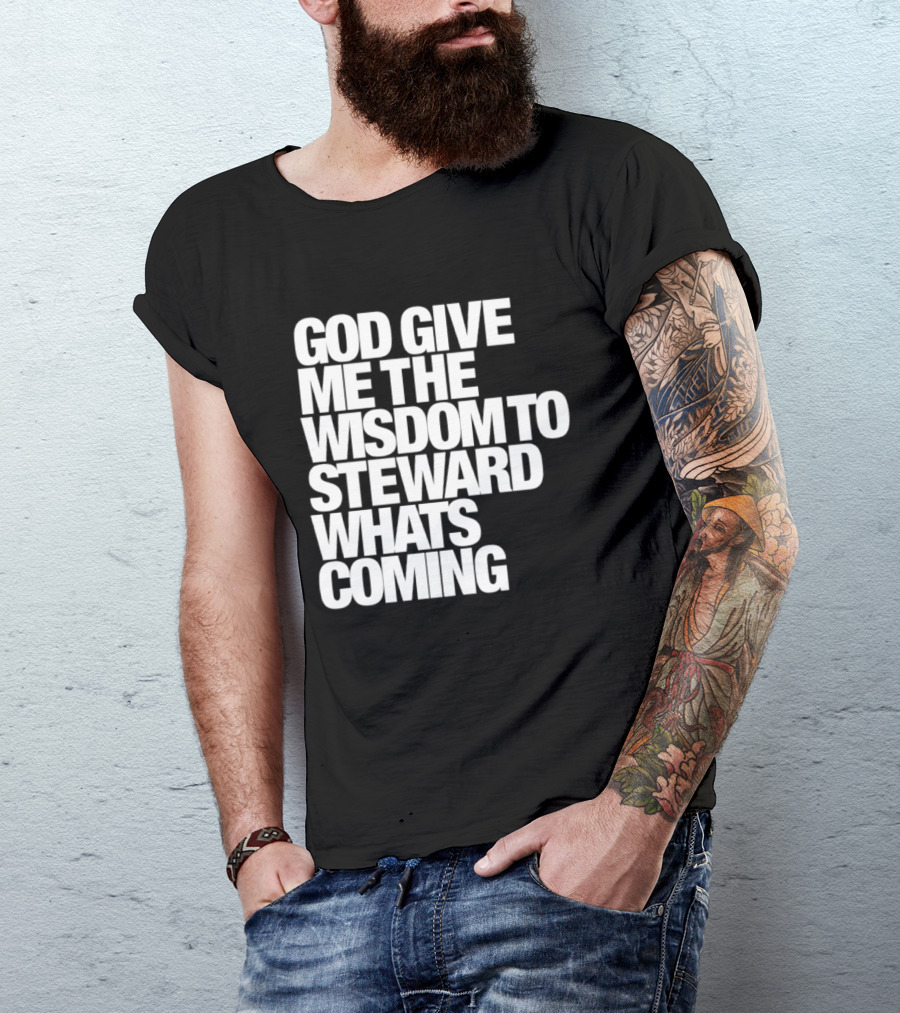 God Give Me The Wisdom To Steward What's Coming T-Shirt