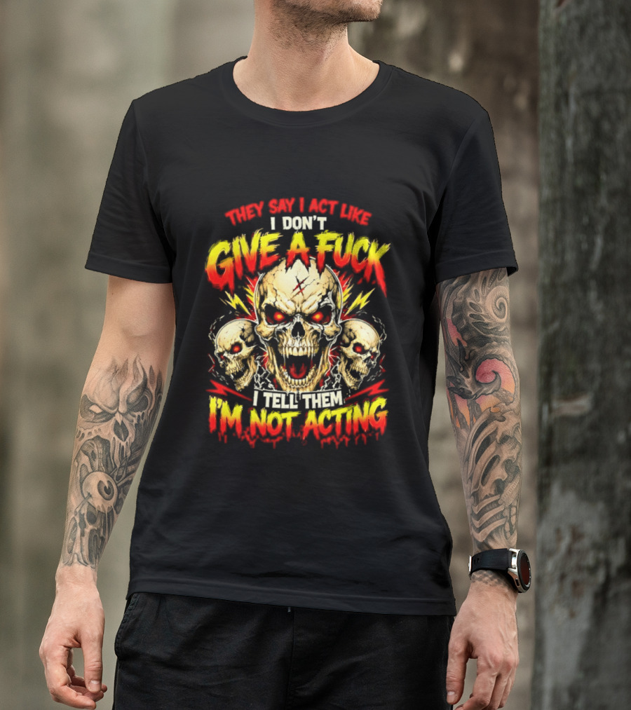 Skull They Say I Act Like I Don't Give A Fuck I Tell Them I'm Not Acting T-Shirt