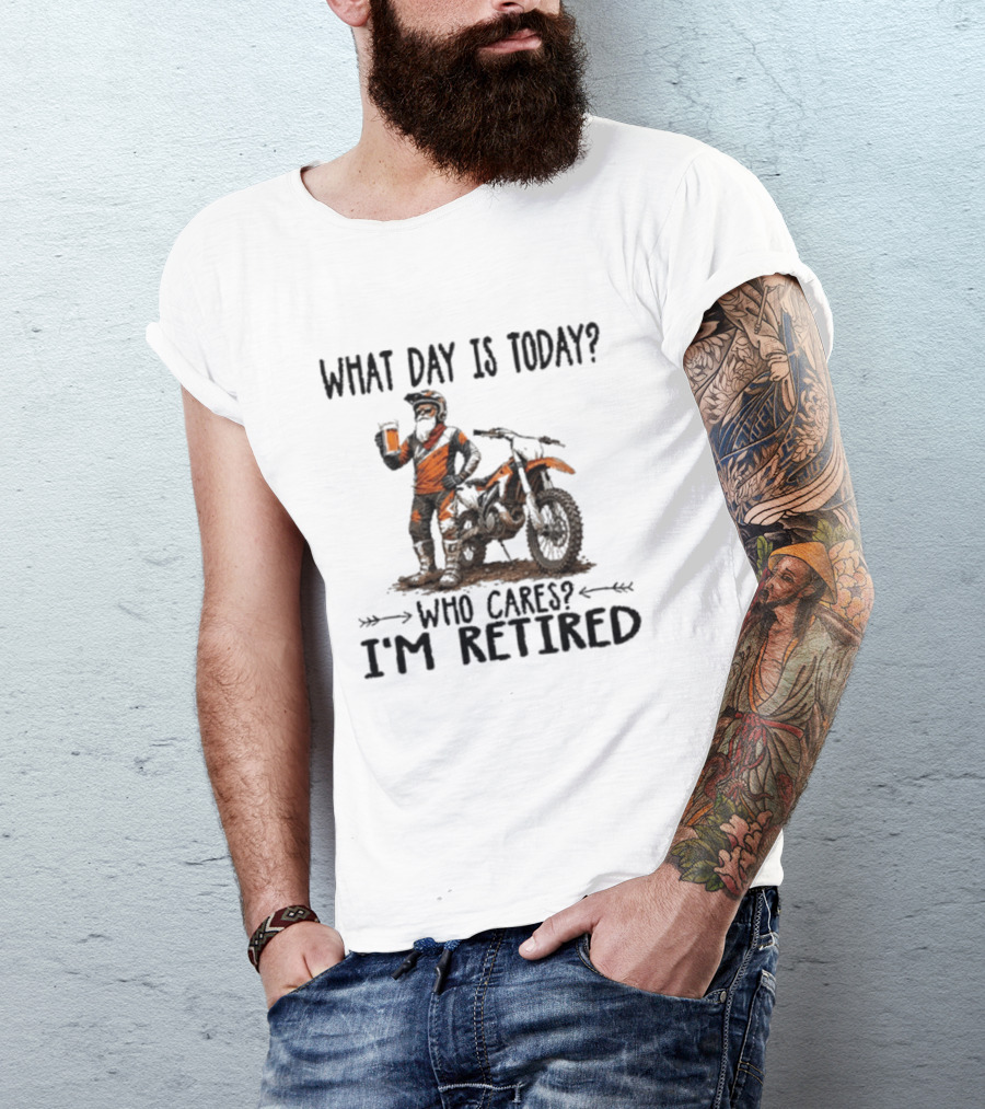 What Day Is Today Who Cares I'm Retired Dirt Bikes Beer Retirement T-Shirt