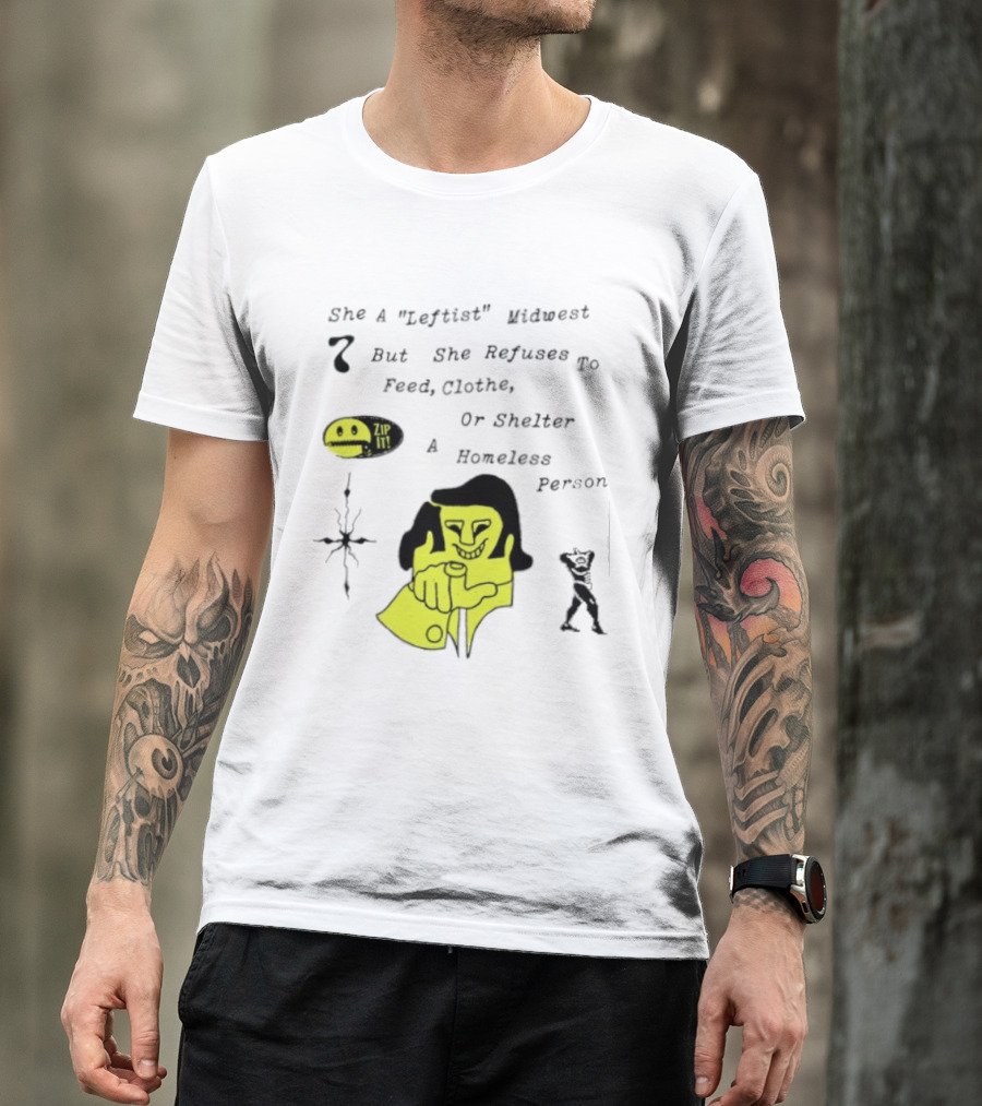 She A Leftist Midwest But She Refuses To Feed Clothe Or Shelter A Homeless Person Zip It T-Shirt