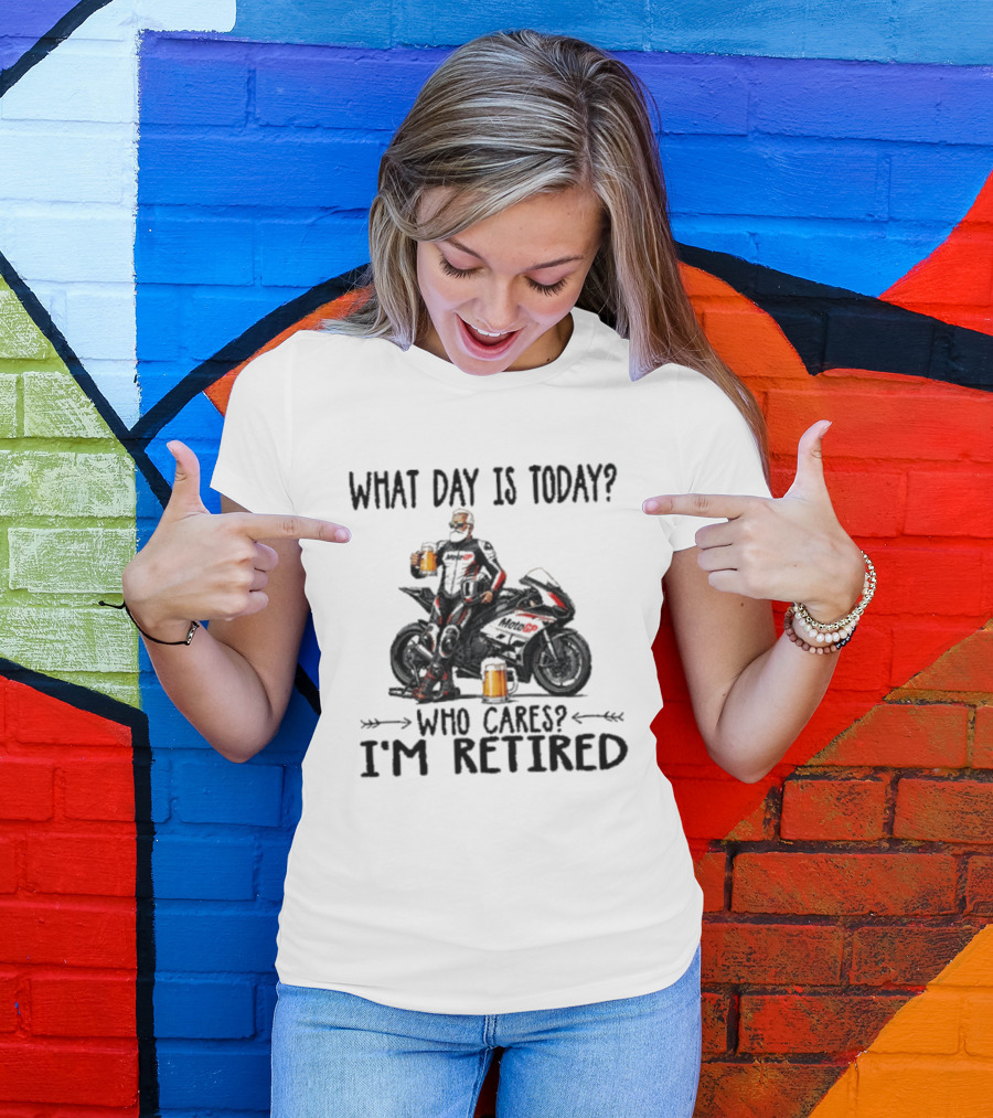 What Day Is Today Who Cares I'm Retired MotoGP Beer Motorcycle Retirement T-Shirt