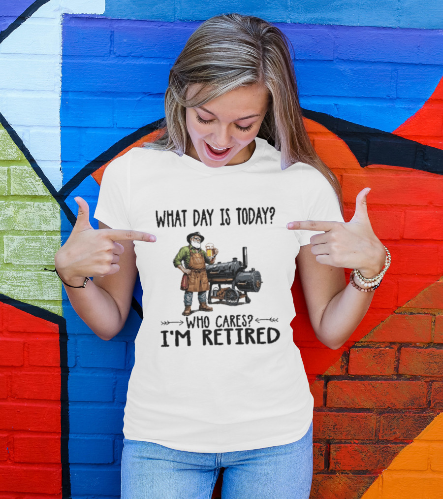 What Day Is Today Who Cares I'm Retired Smoking Meat Beer BBQ Time T-Shirt