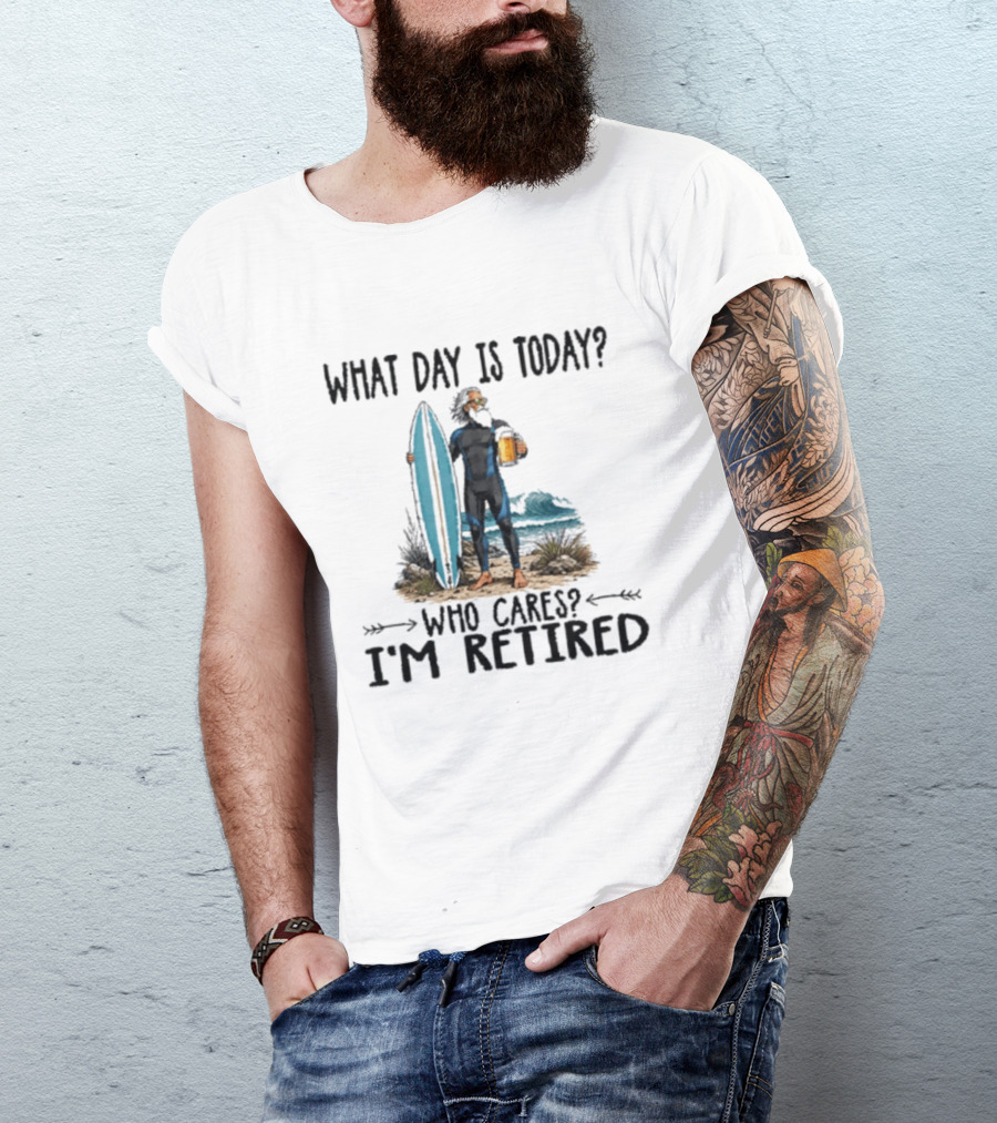 What Day Is Today Who Cares I'm Retired Surfing Beer Retirement T-Shirt
