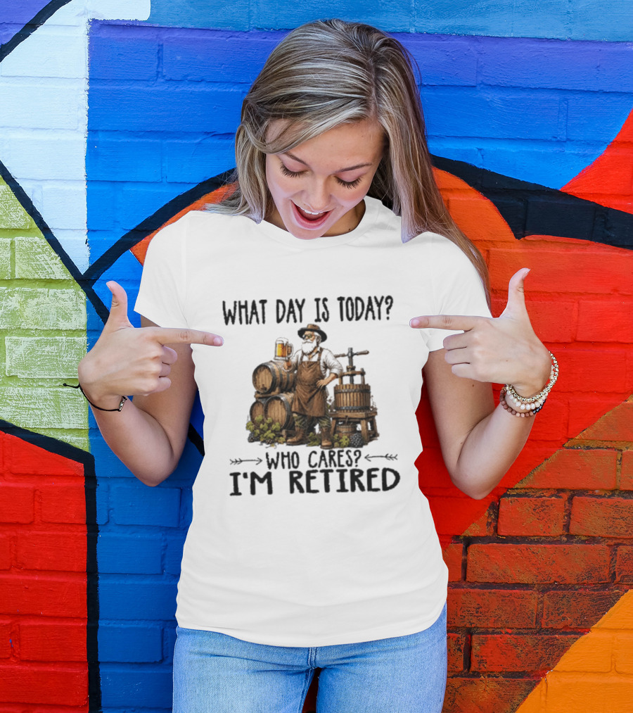 What Day Is Today Who Cares I'm Retired Wine Beer Making Retirement T-Shirt