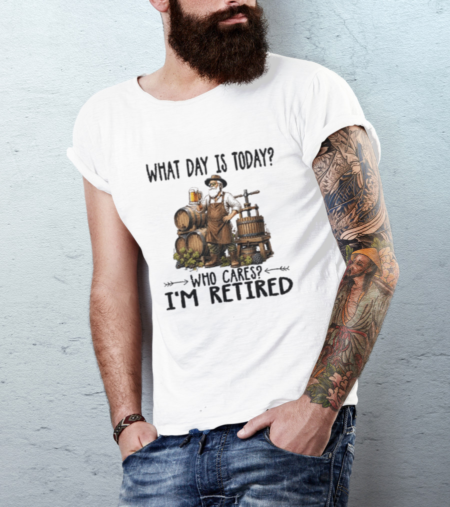 What Day Is Today Who Cares I'm Retired Wine Beer Making Retirement T-Shirt