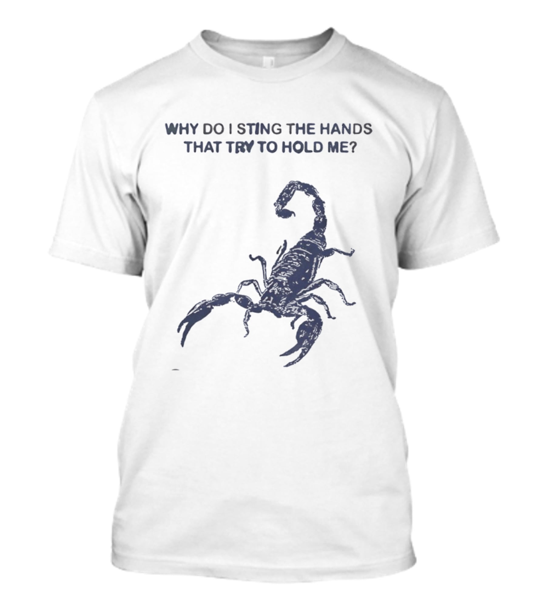 Why Do I Sting The Hands That Try To Hold Me Scorpion T-Shirt