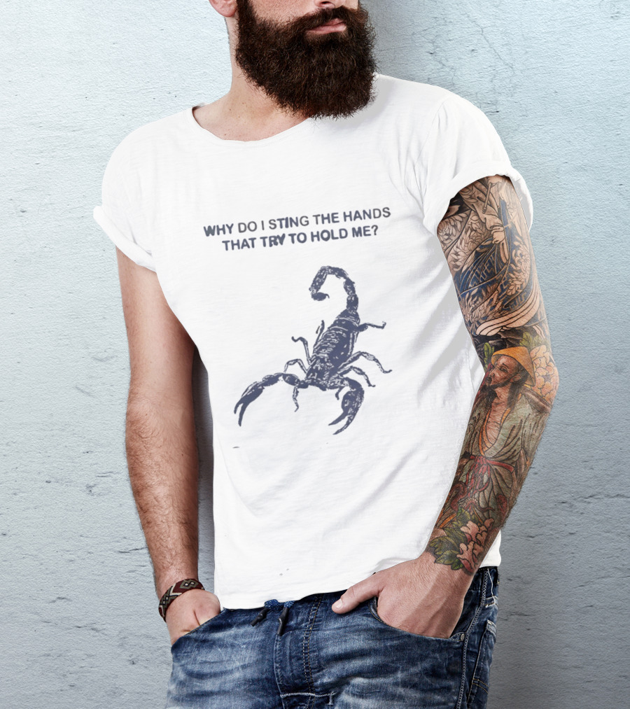 Why Do I Sting The Hands That Try To Hold Me Scorpion T-Shirt
