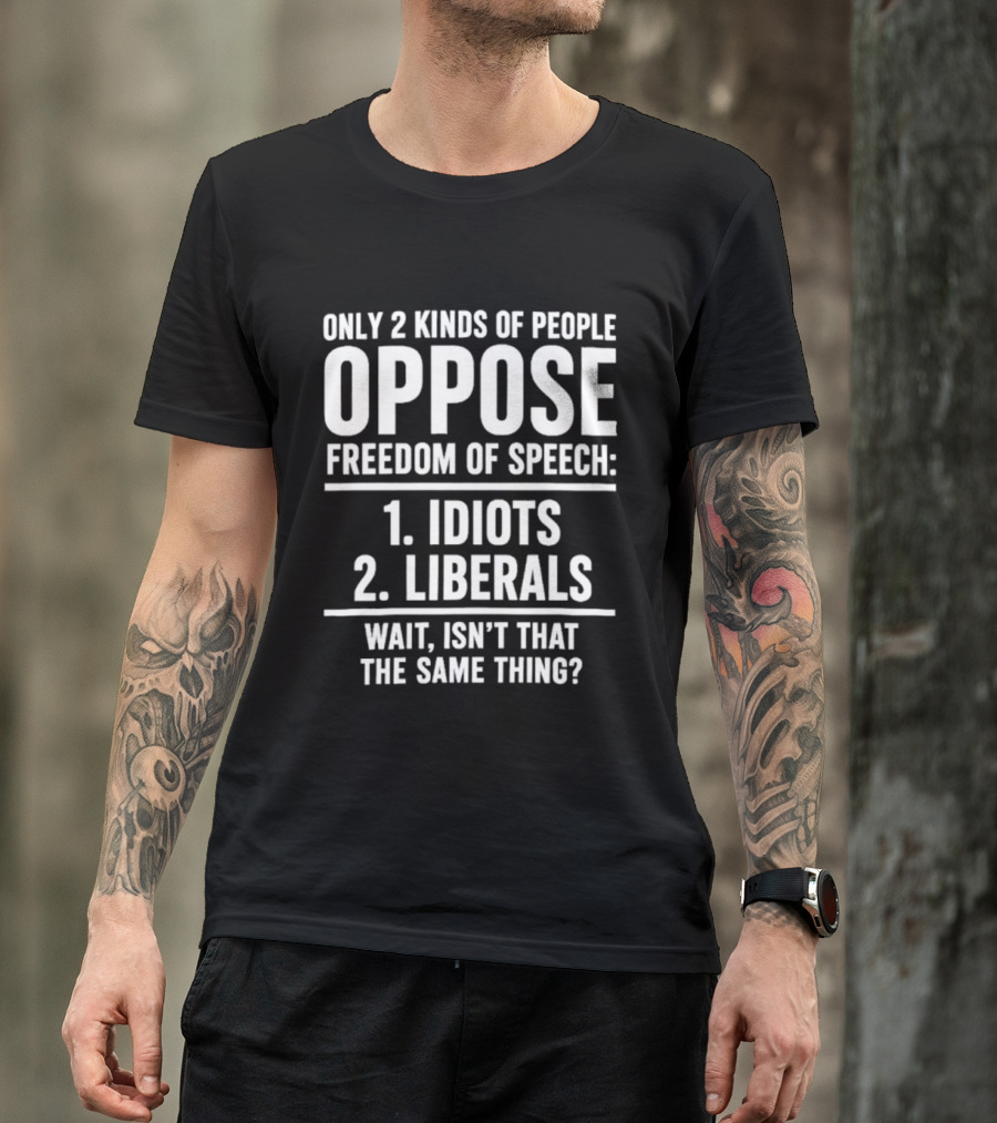 Only 2 Kinds Of People Oppose Freedom Of Speech Idiots Liberals Wait Isn't That The Same Thing T-Shirt