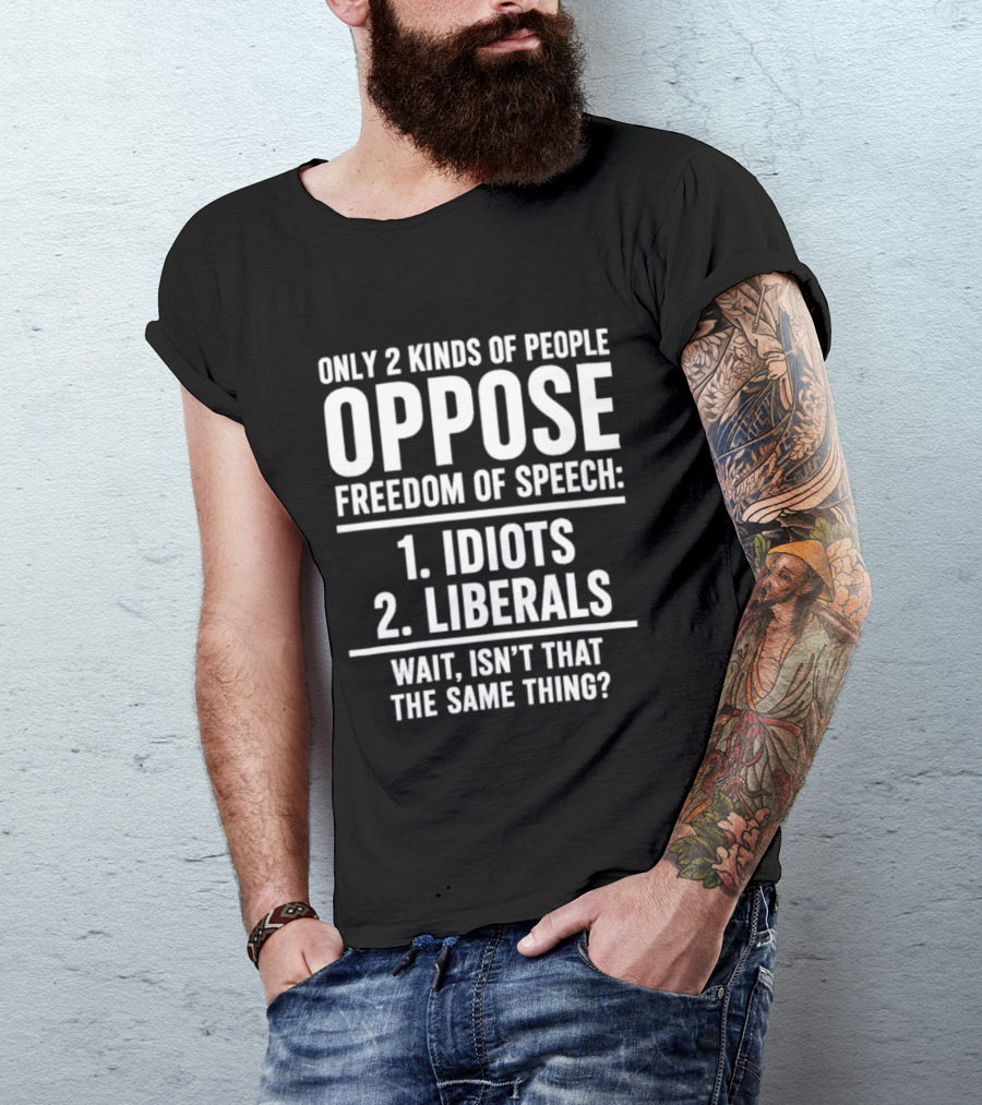 Only 2 Kinds Of People Oppose Freedom Of Speech Idiots Liberals Wait Isn't That The Same Thing T-Shirt
