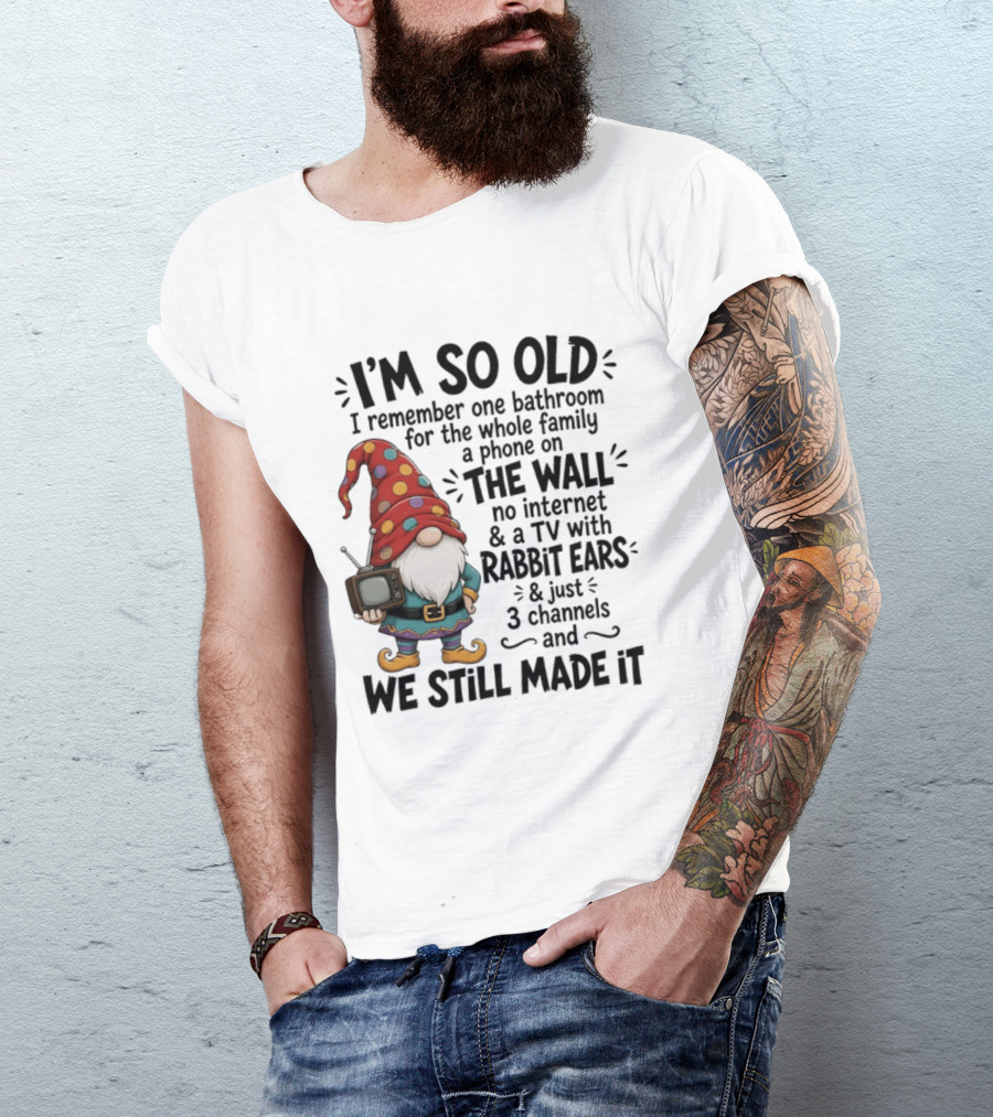 I'm So Old I Remember Gnomes TV With Rabbit Ears No Internet We Still Made It T-Shirt