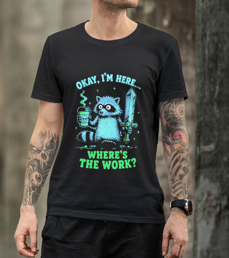 Okay I'm Here Raccoon Coffee Sword Where's The Work T-Shirt