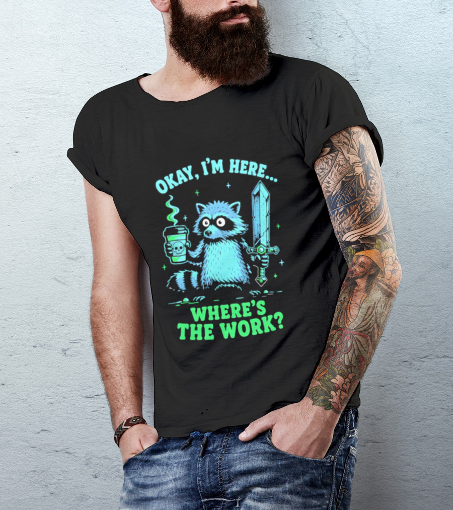 Okay I'm Here Raccoon Coffee Sword Where's The Work T-Shirt