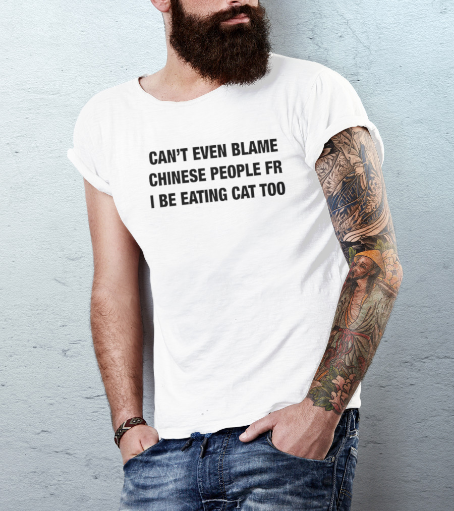 Can’t Even Blame Chinese People FR I Be Eating Can Too T-Shirt