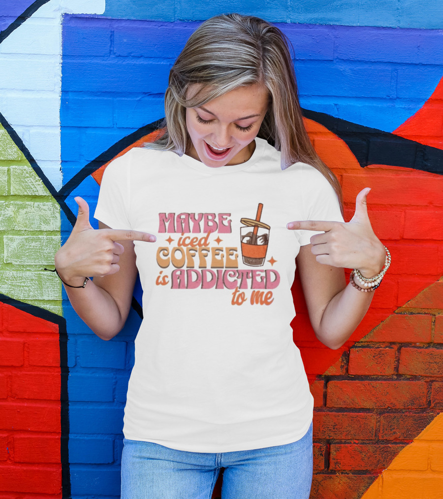 Maybe Iced Coffee Is Addicted To Me Fun Beverage Lover Humor T-Shirt