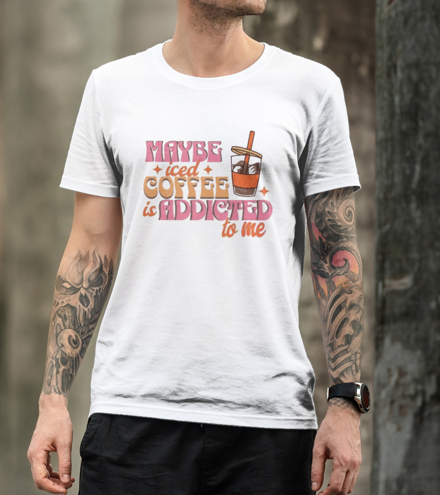 Maybe Iced Coffee Is Addicted To Me Fun Beverage Lover Humor T-Shirt