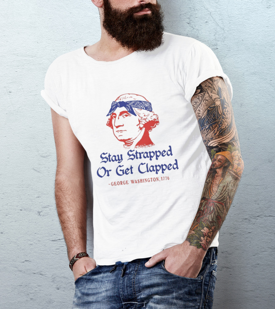Stay Strapped Or Get Clapped George Washington 1776 T-Shirt