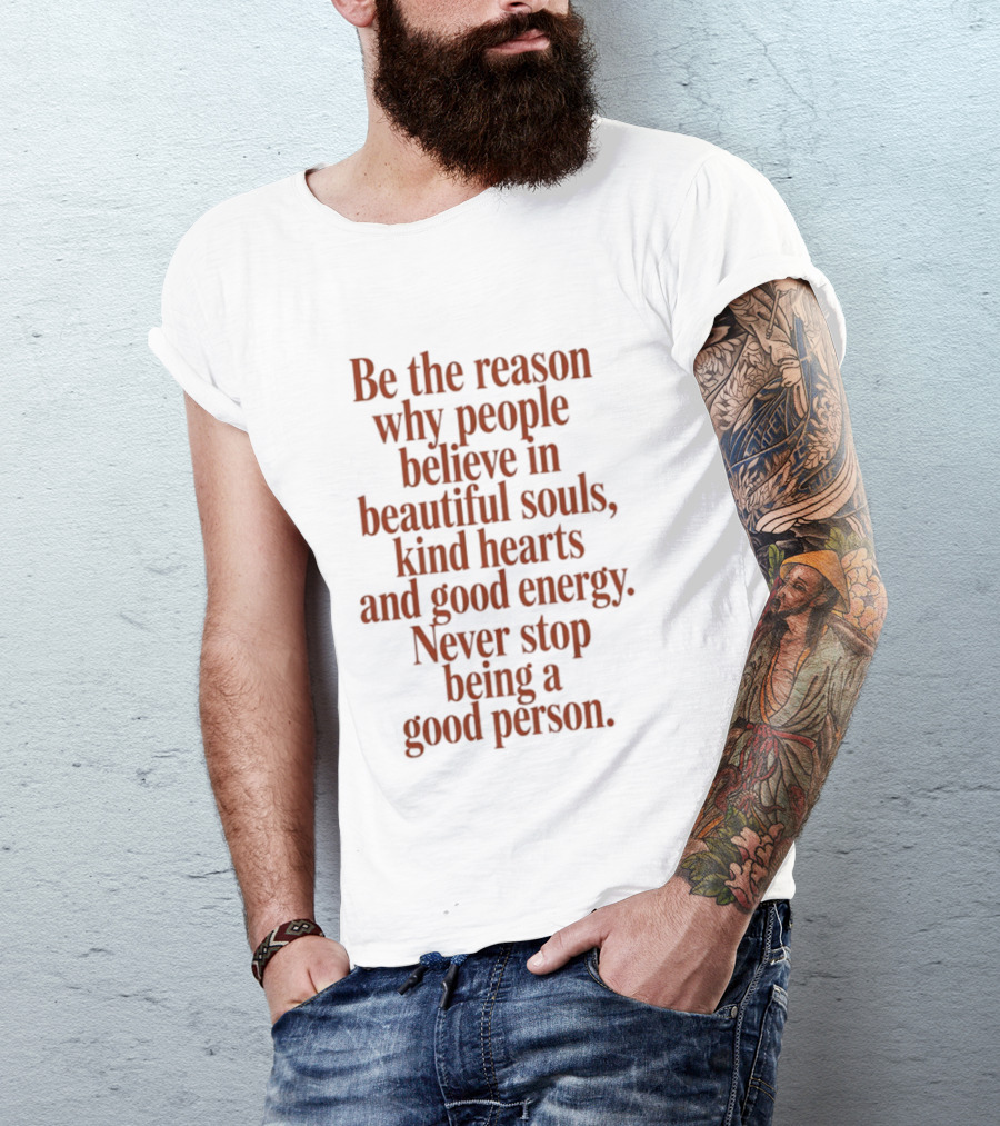 Be The Reason Why People Believe In Beautiful Souls Kind Hearts And Good Energy Never Stop Being A Good Person T-Shirt