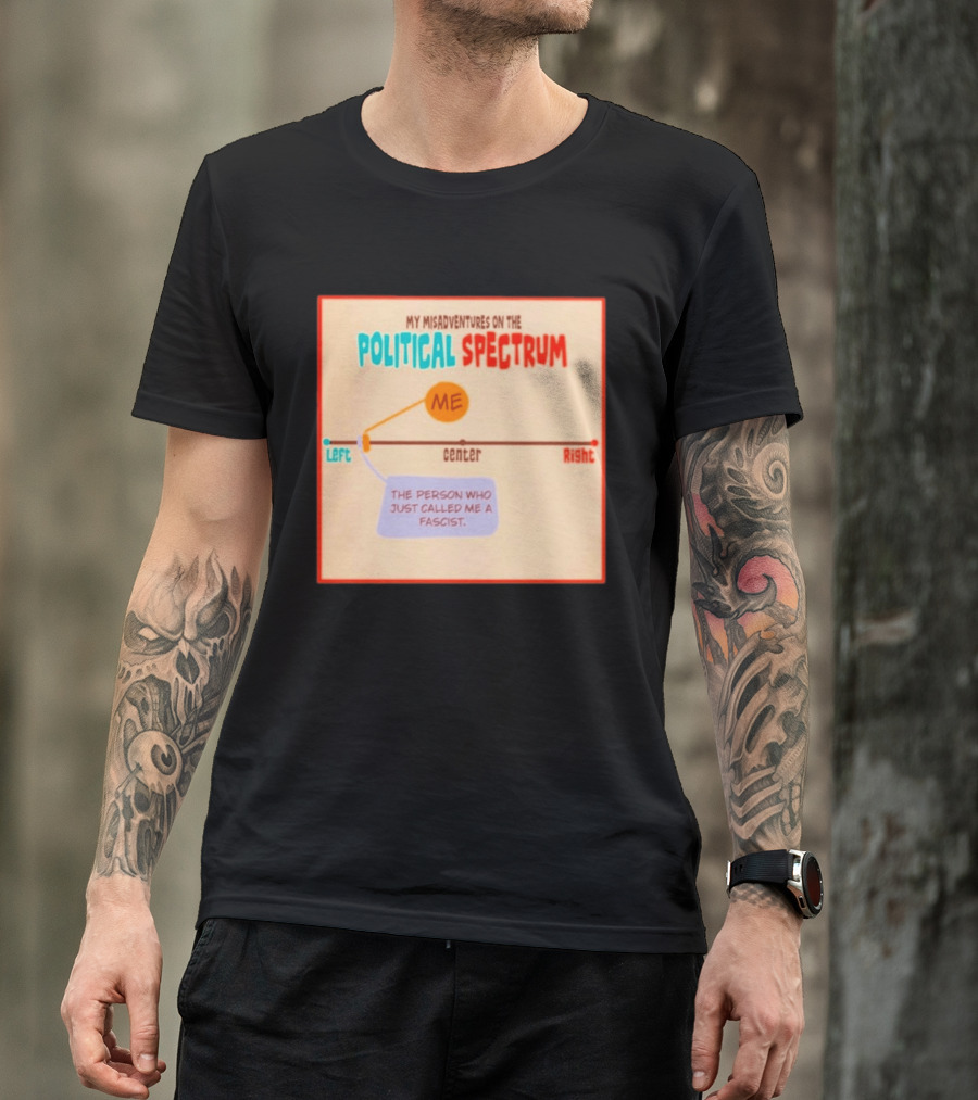 My Misadventures On The Political Spectrum The Person Who Just Called Me A Fascist T-Shirt