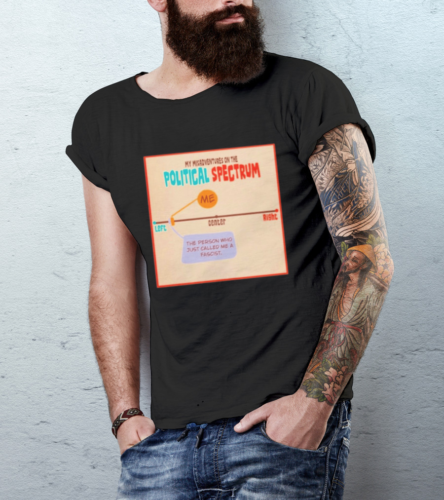 My Misadventures On The Political Spectrum The Person Who Just Called Me A Fascist T-Shirt