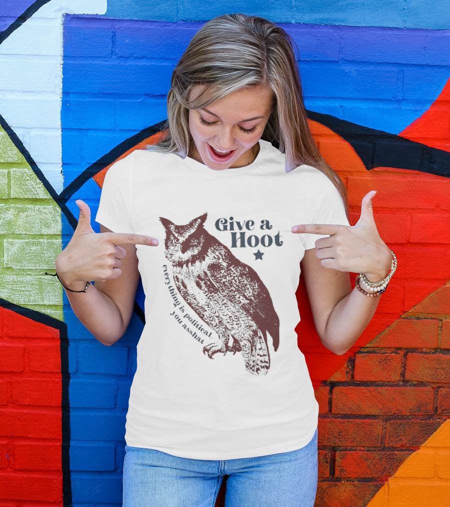 Give A Hoot Everything Is Political You Asshat Owl T-Shirt