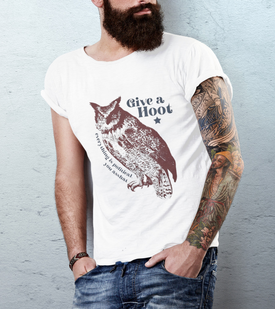 Give A Hoot Everything Is Political You Asshat Owl T-Shirt
