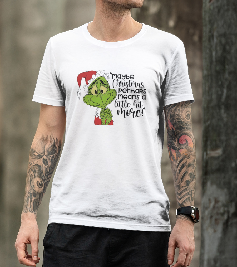 Grinch Santa Maybe Christmas Perhaps Means A Little Bit More T-Shirt