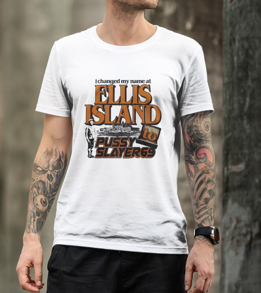 I Changed My Name At Ellis Island To Pussy Slayer 69 T-Shirt