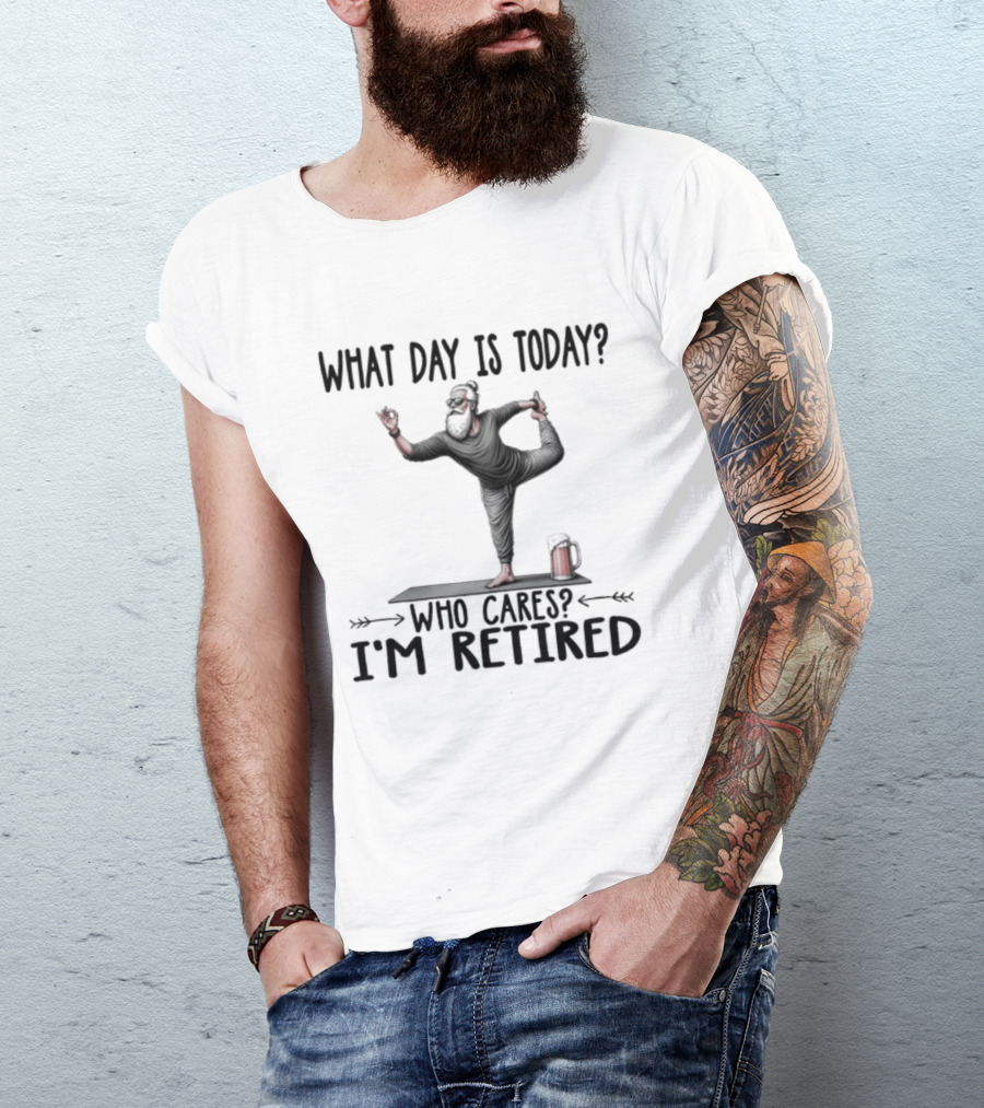 What Day Is Today Who Cares I'm Retired Yoga Beer T-Shirt