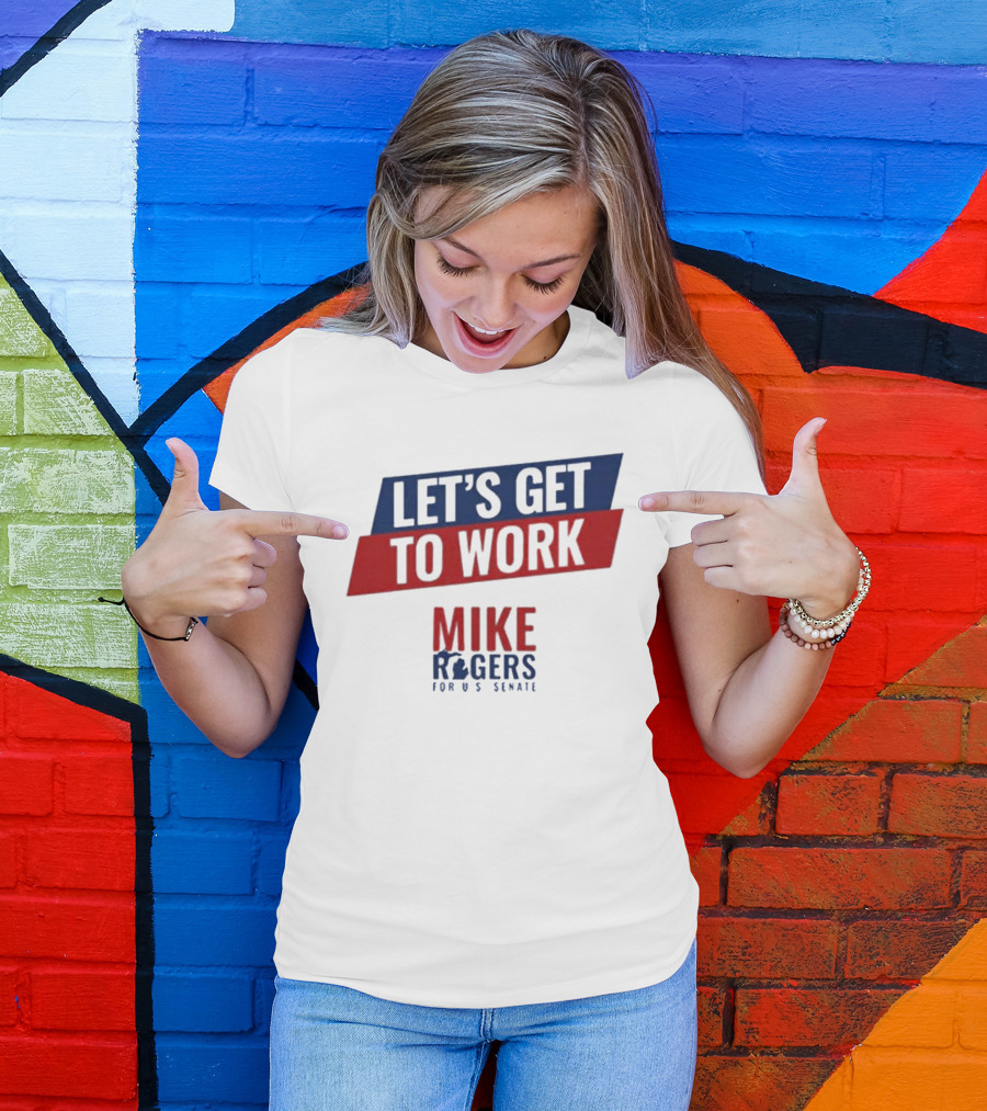 Let's Get To Work Mike Rogers For U.S. Senate T-Shirt