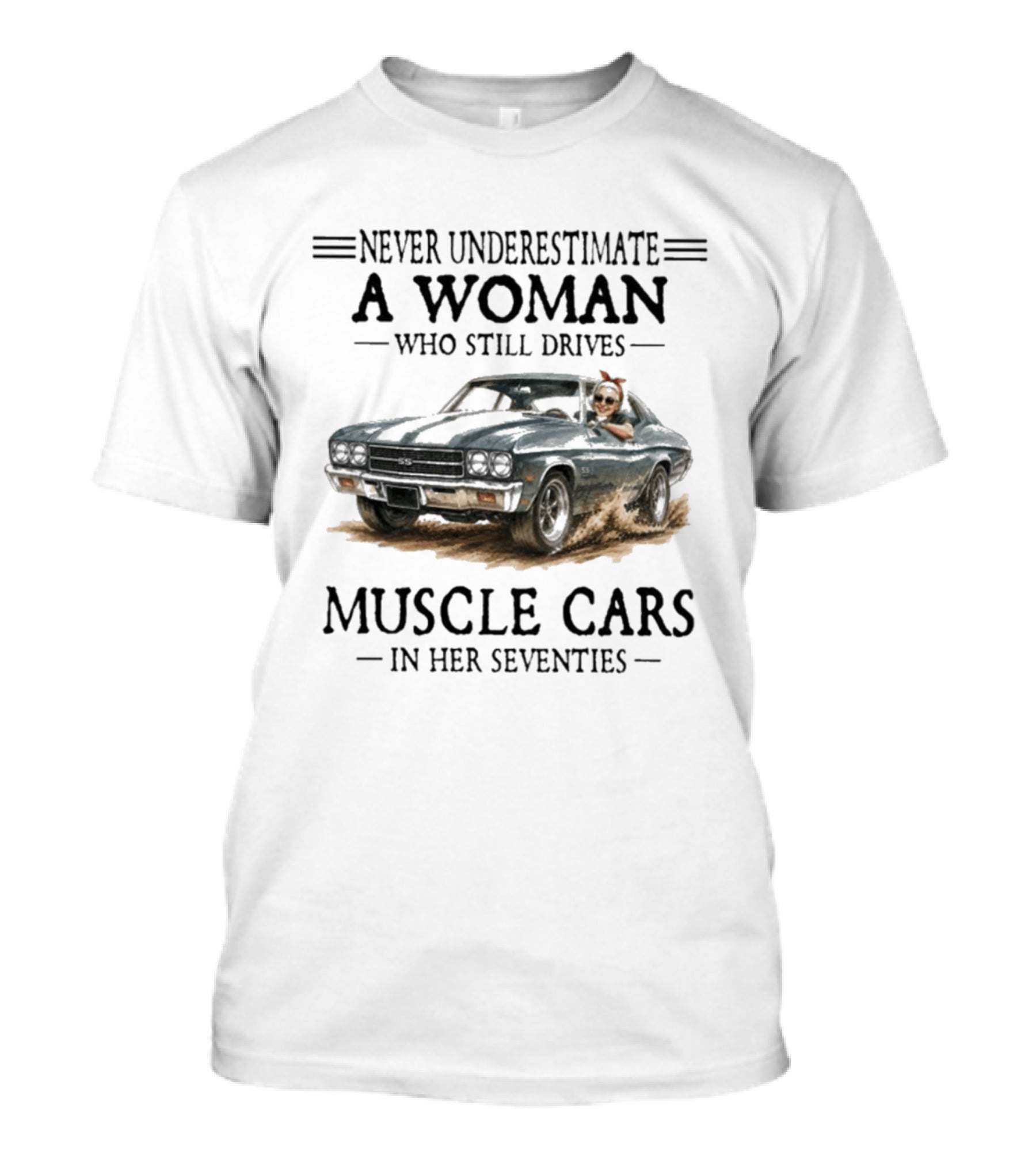 Never Underestimate A Woman Who Still Drives Muscle Cars In Her Seventies T-Shirt