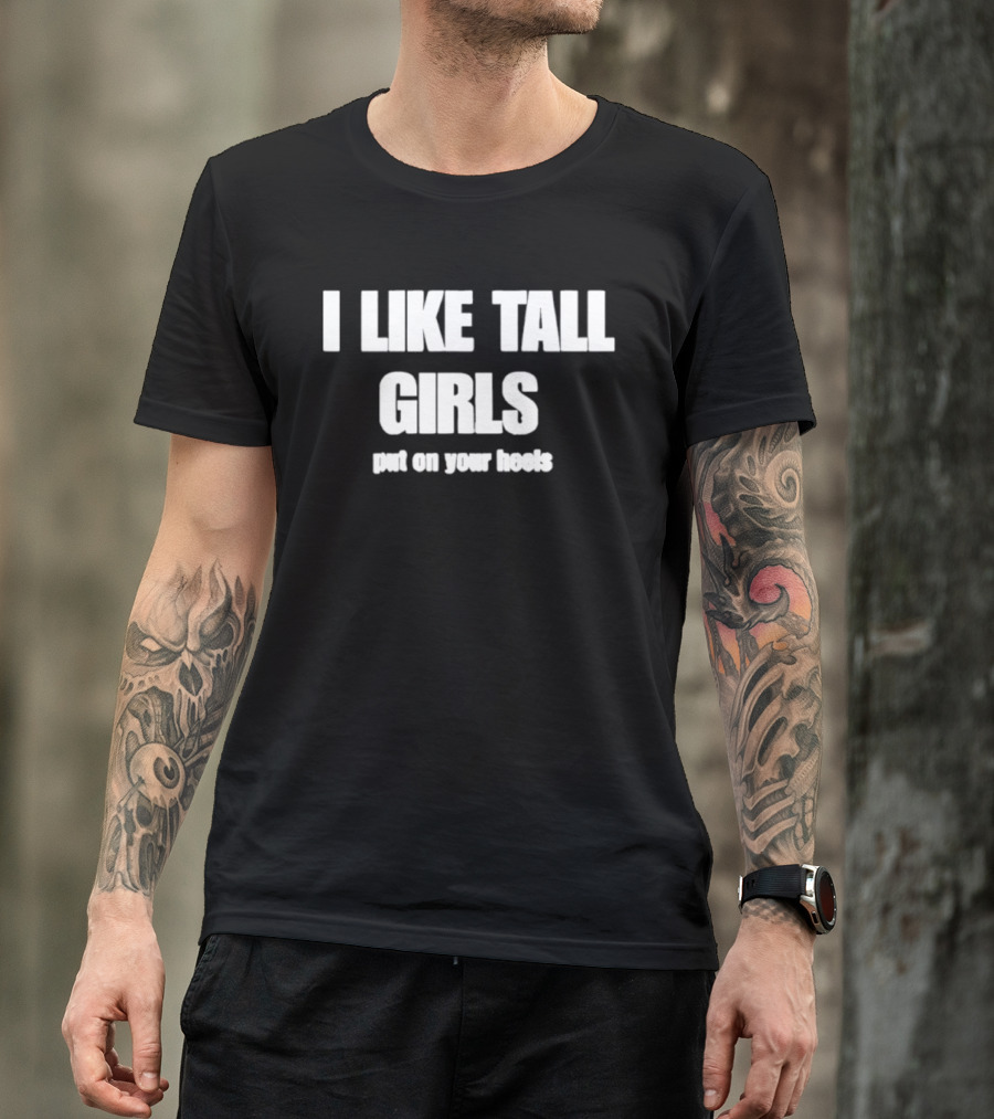 I Like Tall Girls Put On Your Heels T-Shirt