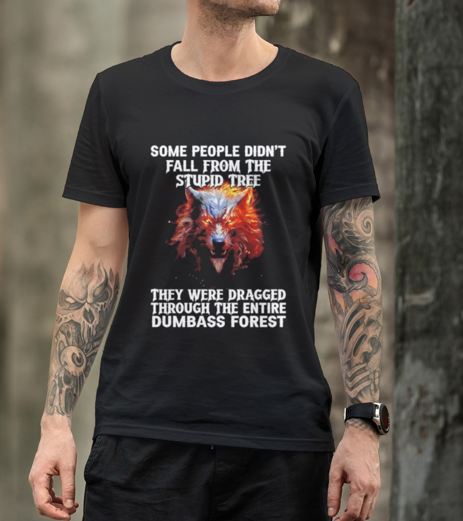 Some People Didn't Fall From The Stupid Tree They Were Dragged Through The Entire Dumbass Forest Wolf Flames T-Shirt