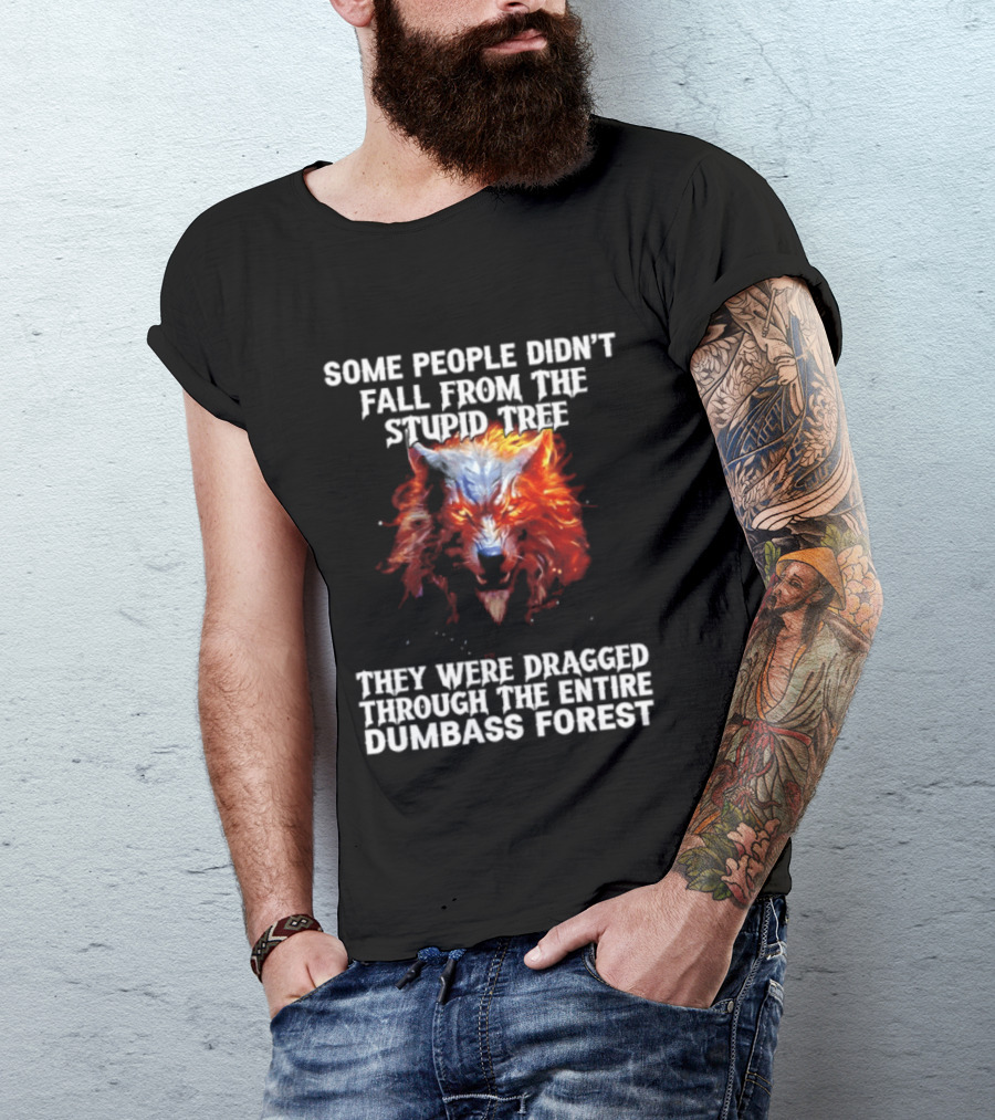 Some People Didn't Fall From The Stupid Tree They Were Dragged Through The Entire Dumbass Forest Wolf Flames T-Shirt