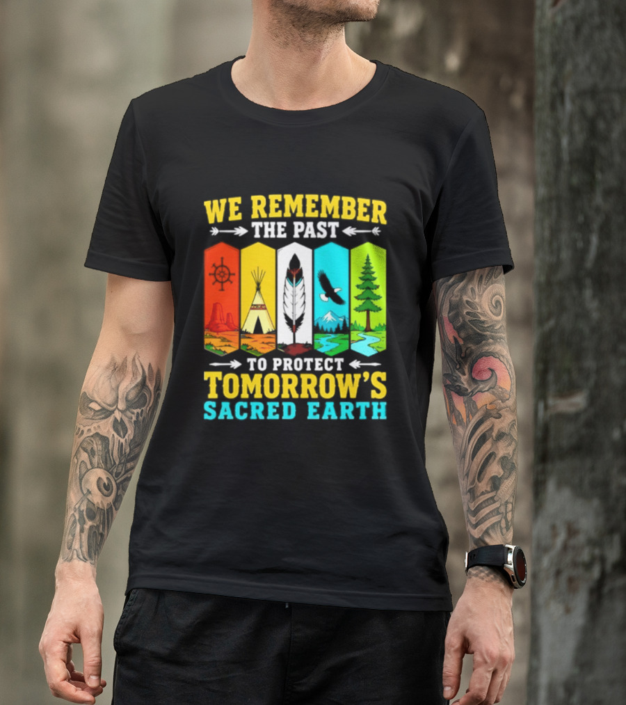 We Remember The Past To Protect Tomorrow's Sacred Earth Teepee Nature Scenes T-Shirt