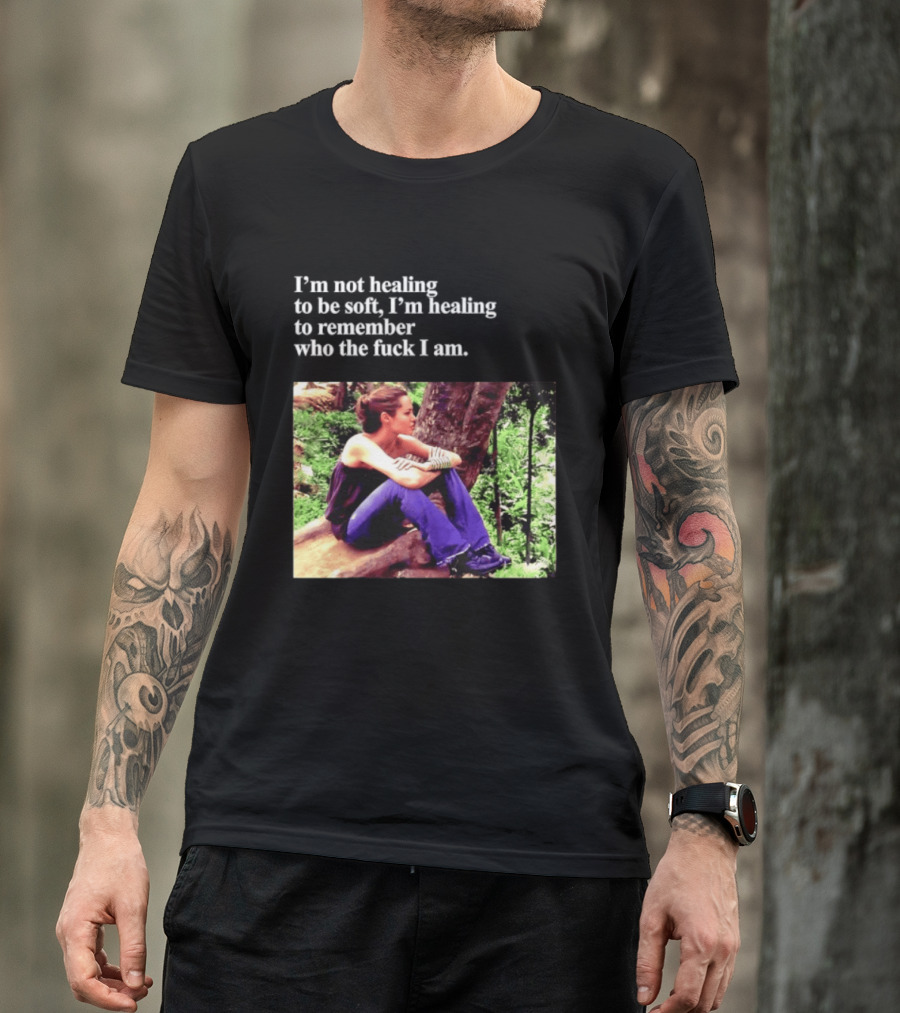 Angelina Jolie I'm Not Healing To Be Soft I'm Healing To Remember Who I Am T-Shirt