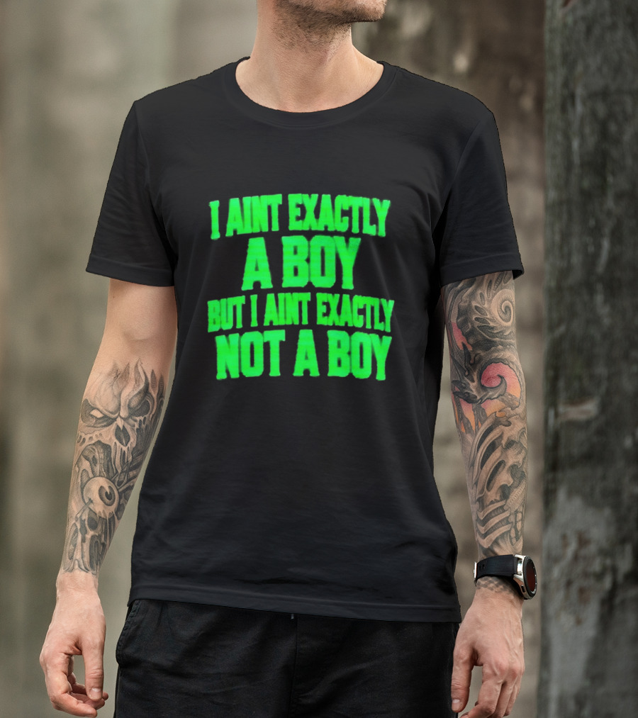 I Aint Exactly A Boy But I Aint Exactly Not A Boy Neon Green T-Shirt