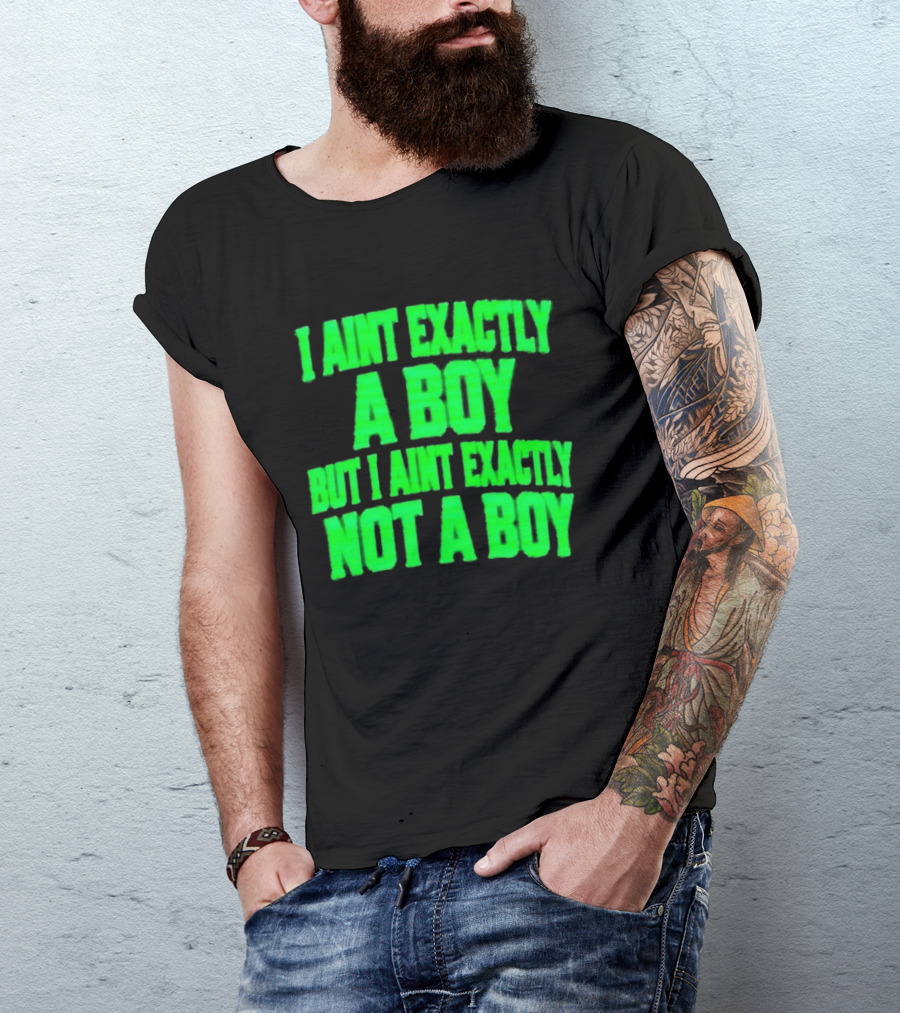 I Aint Exactly A Boy But I Aint Exactly Not A Boy Neon Green T-Shirt