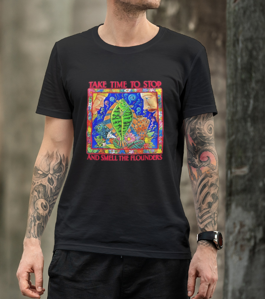 Take Time To Stop And Smell The Flounders Colorful Fish Flowers T-Shirt