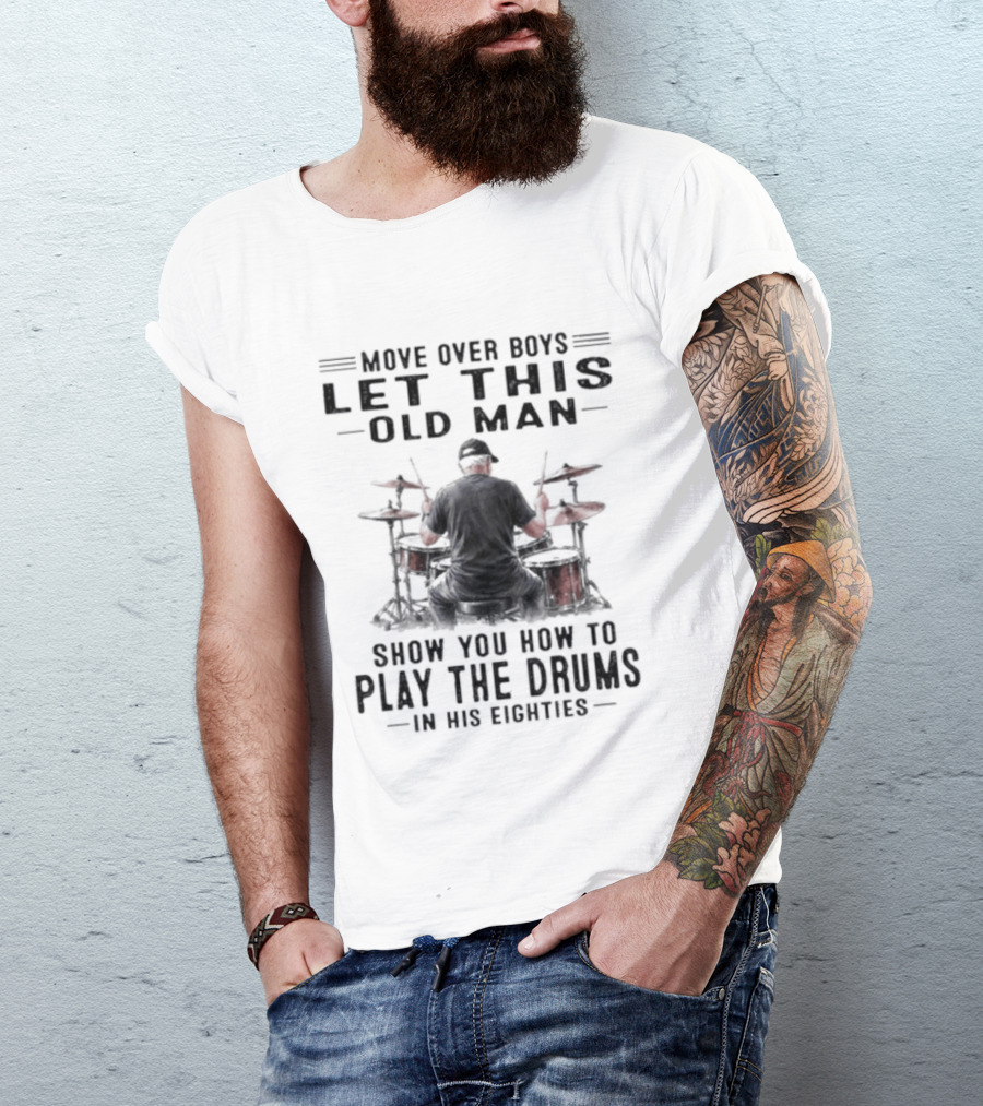 Move Over Boys Let This Old Man Show You How To Play The Drums In His Eighties T-Shirt