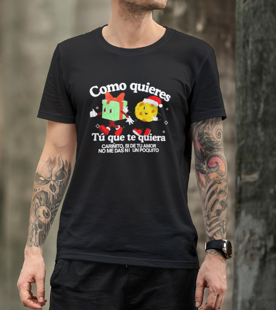 Como Quieres Tu Que Te Quiera Cariñito Si De Tu Amor No Me Das Ni Un Poquito T-Shirt