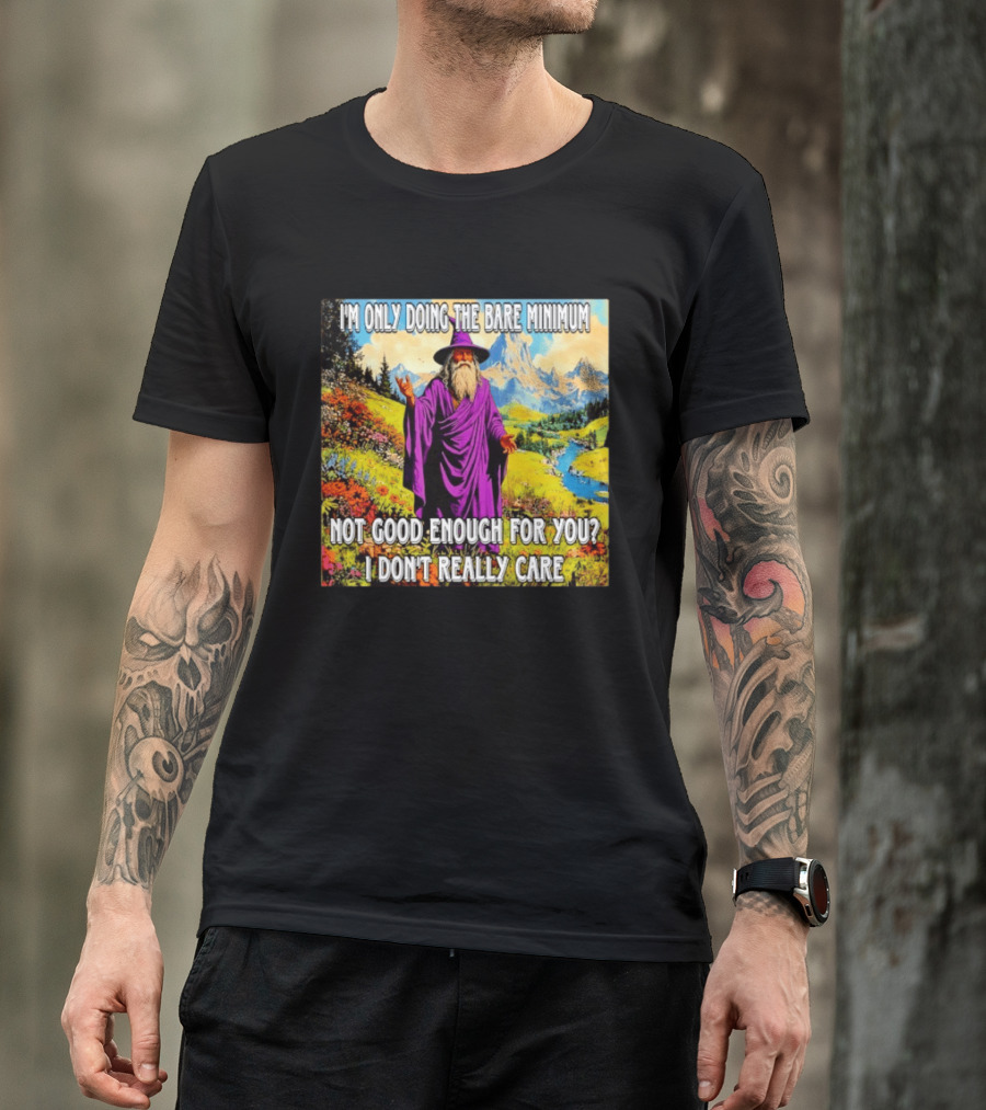 I'm Only Doing The Bare Minimum Wizard Not Good Enough For You I Don't Really Care T-Shirt