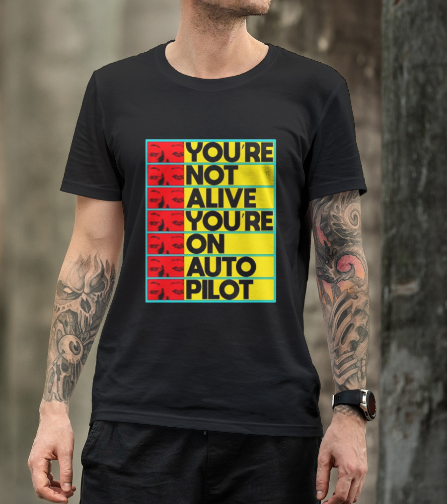 YOU'RE NOT ALIVE YOU'RE ON AUTO PILOT Stacked Bold Yellow Black Text With Red Eyeball Panels T-Shirt