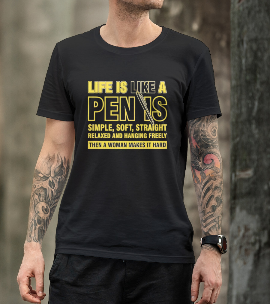 Life Is Like A Pen Is Simple Soft Straight Relaxed And Hanging Freely Then A Woman Makes It Hard T-Shirt