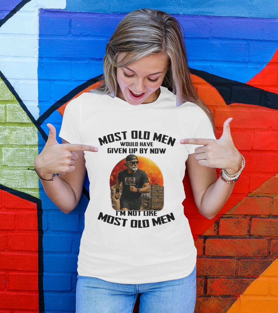 Most Old Men Would Have Given Up By Now 60 Still Moving I'm Not Like Most Old Men T-Shirt