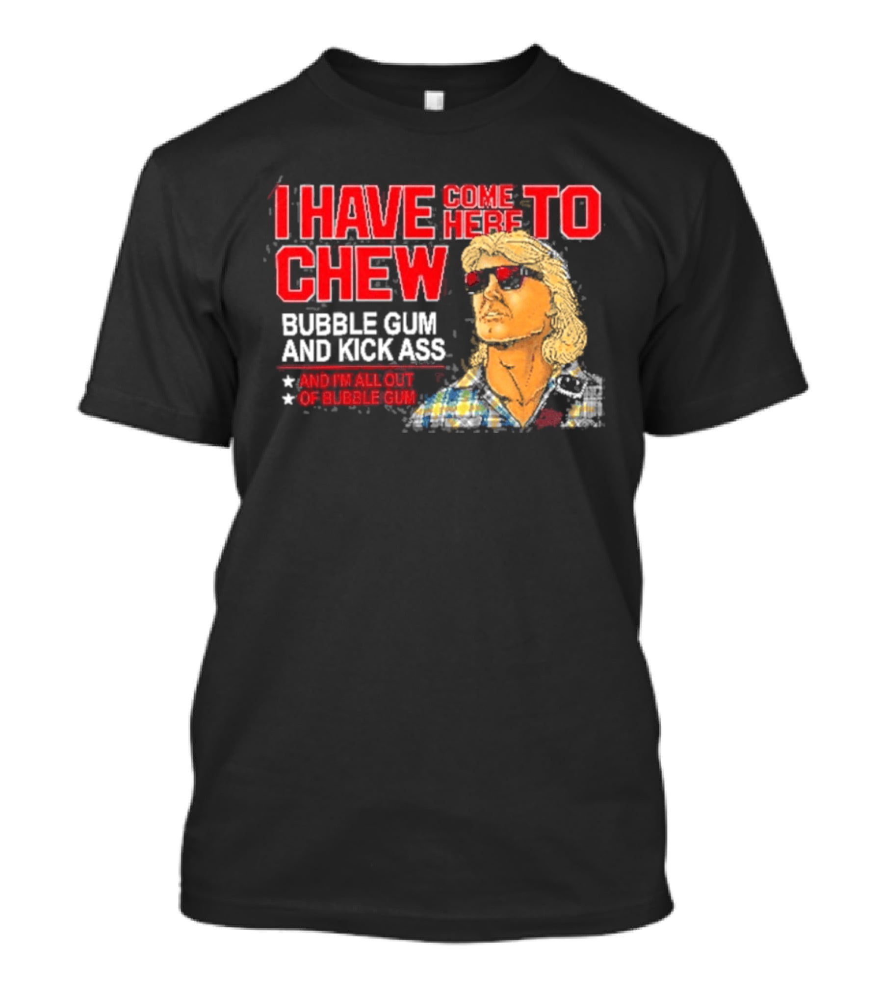 I Have Come Here To Chew Bubble Gum And Kick Ass And I'm All Out Of Bubblegum T-Shirt