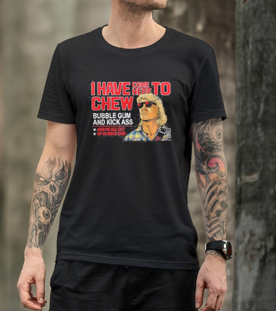 I Have Come Here To Chew Bubble Gum And Kick Ass And I'm All Out Of Bubblegum T-Shirt
