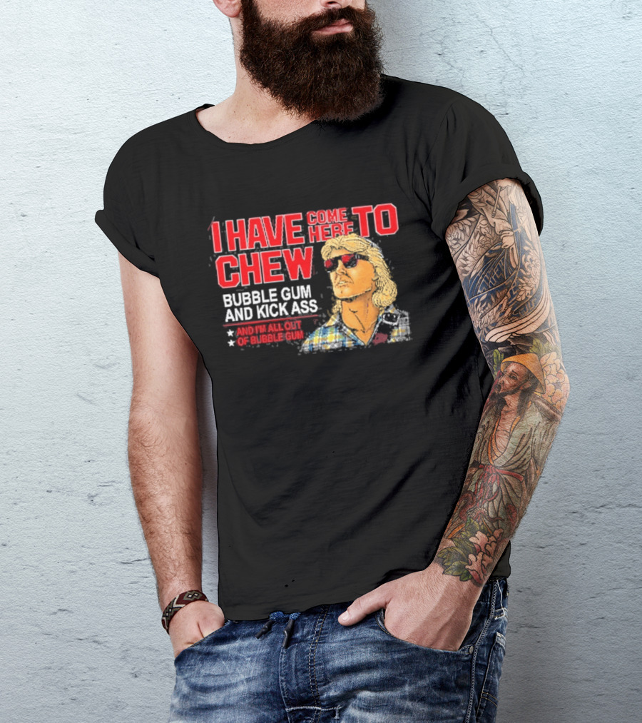 I Have Come Here To Chew Bubble Gum And Kick Ass And I'm All Out Of Bubblegum T-Shirt