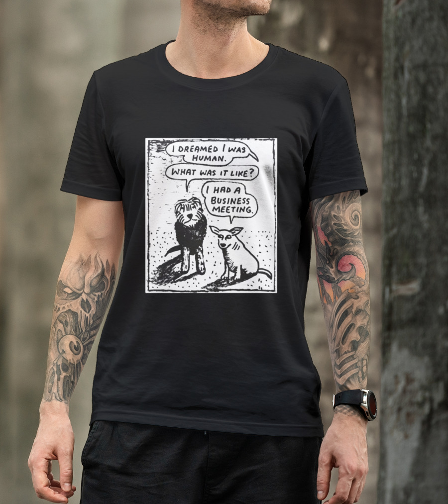 I Dreamed I Was Human What Was It Like I Had A Business Meeting T-Shirt