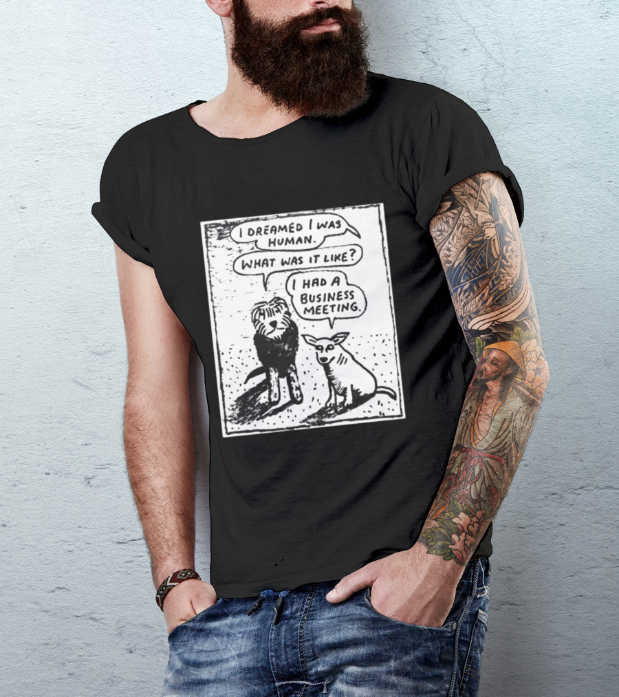 I Dreamed I Was Human What Was It Like I Had A Business Meeting T-Shirt